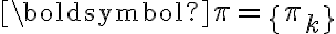 \boldsymbol{\pi} = \{ \pi_k \}