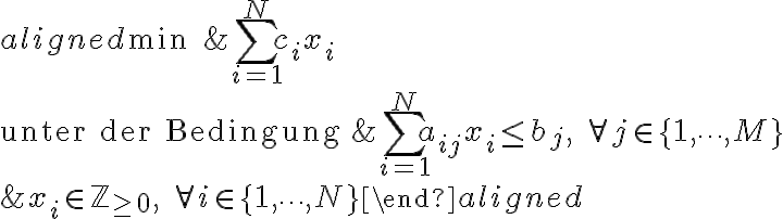 \begin{aligned}
\min \quad & \sum_{i=1}^{N} c_i x_i \\
\text{unter der Bedingung} \quad & \sum_{i=1}^{N} a_{ij} x_i \leq
b_j, \quad \forall j \in \{1, \dots, M\} \\
& x_i \in \mathbb{Z}_{\geq 0}, \quad \forall i \in \{1, \dots,
N\}\end{aligned}