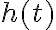 h(t)