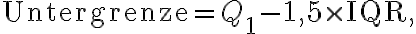 \text{Untergrenze} = Q_1 - 1,5 \times
\text{IQR},