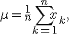 \mu = \frac{1}{n} \sum_{k=1}^{n}
x_k,