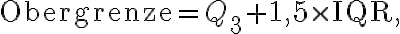 \text{Obergrenze} = Q_3
+ 1,5 \times \text{IQR},