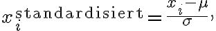 x_i^{\text{standardisiert}} = \frac{x_i -
\mu}{\sigma},